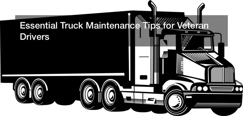 Essential Truck Maintenance Tips for Veteran Drivers