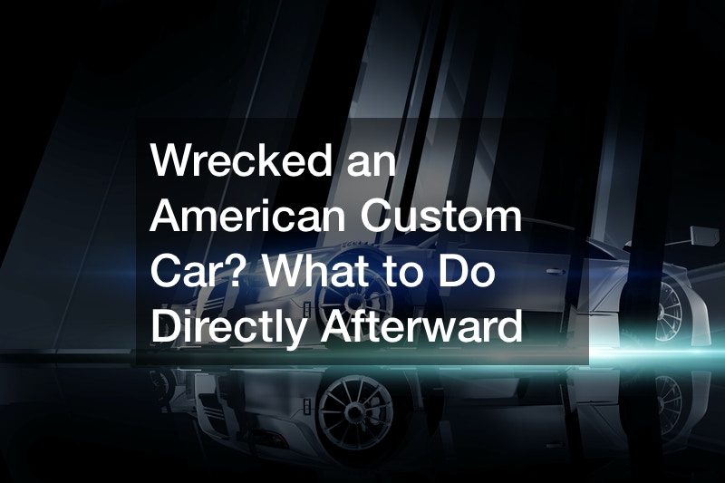 Wrecked an American Custom Car? What to Do Directly Afterward