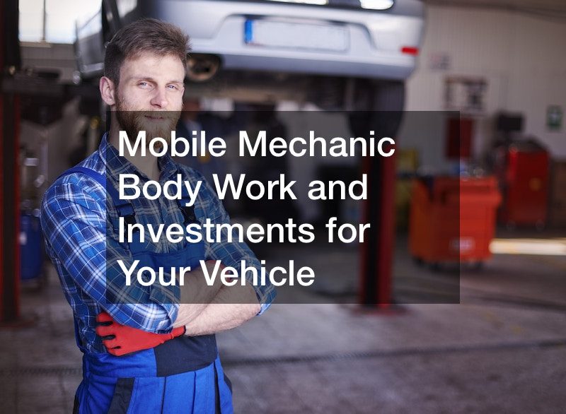 Mobile Mechanic Body Work and Investments for Your Vehicle