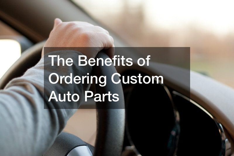 The Benefits of Ordering Custom Auto Parts