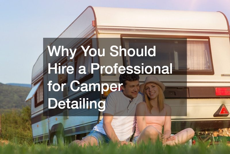 Why You Should Hire a Professional for Camper Detailing